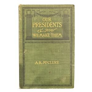 VTG 1900 First Edition, Our Presidents & How We Make Them by A.K. McClure, HC